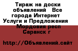 Тираж на доски объявлений - Все города Интернет » Услуги и Предложения   . Мордовия респ.,Саранск г.